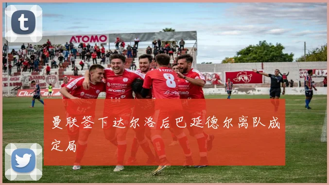 曼联签下达尔洛后巴延德尔离队成定局
