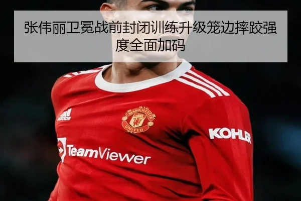 张伟丽卫冕战前封闭训练升级笼边摔跤强度全面加码