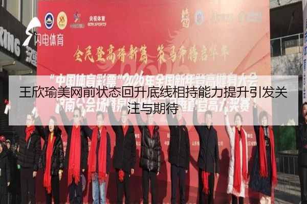 王欣瑜美网前状态回升底线相持能力提升引发关注与期待